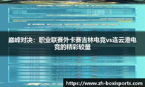 巅峰对决：职业联赛外卡赛吉林电竞vs连云港电竞的精彩较量